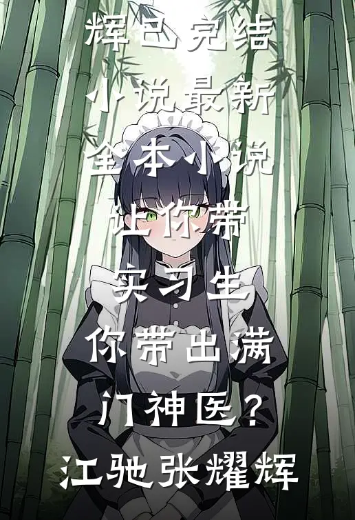 让你带实习生，你带出满门神医？(江驰张耀辉)已完结小说_最新全本小说让你带实习生，你带出满门神医？(江驰张耀辉)