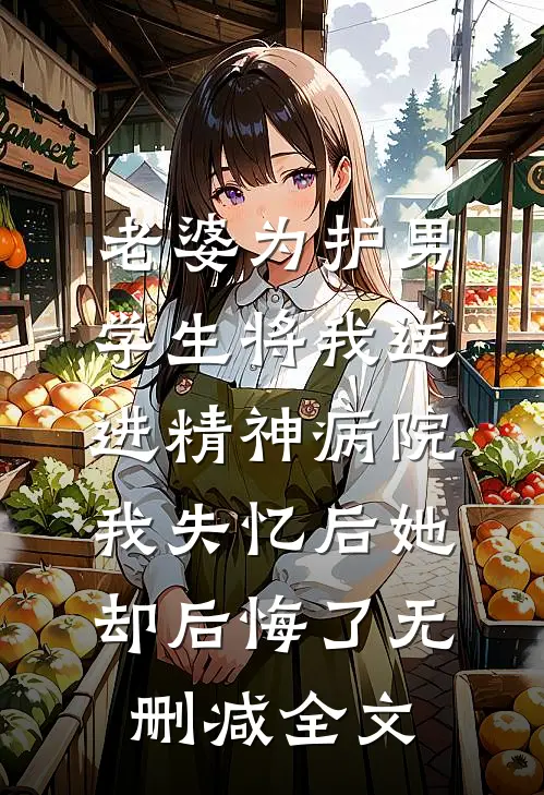老婆为护男学生将我送进精神病院，我失忆后她却后悔了无删减全文