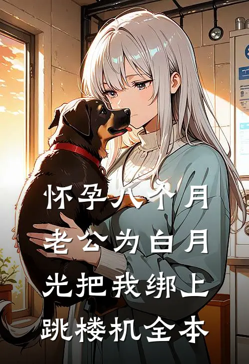 怀孕八个月，老公为白月光把我绑上跳楼机全本