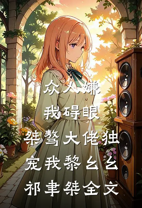 众人嫌我碍眼，桀骜大佬独宠我黎幺幺祁聿桀全文