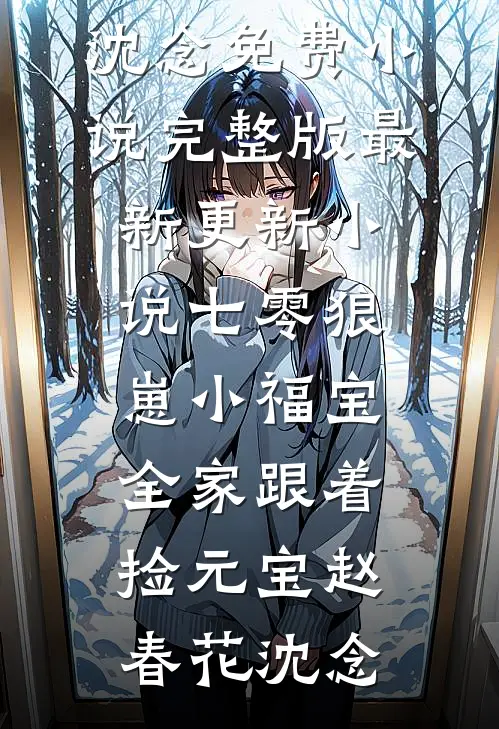 七零狼崽小福宝，全家跟着捡元宝赵春花沈念免费小说完整版_最新更新小说七零狼崽小福宝，全家跟着捡元宝(赵春花沈念)