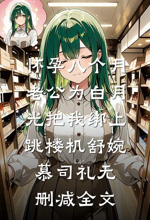 怀孕八个月，老公为白月光把我绑上跳楼机舒婉慕司礼无删减全文
