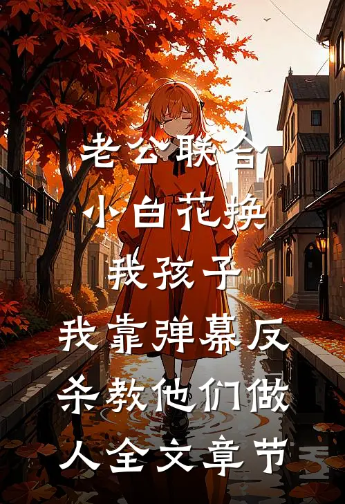 老公联合小白花换我孩子，我靠弹幕反杀教他们做人全文章节