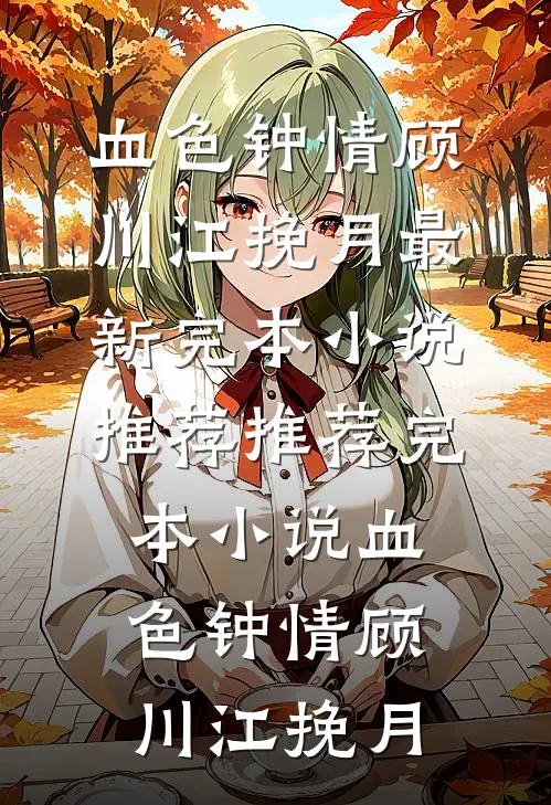 血色钟情(顾川江挽月)最新完本小说推荐_推荐完本小说血色钟情(顾川江挽月)