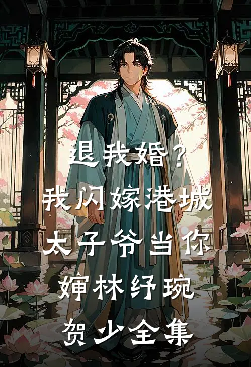 退我婚？我闪嫁港城太子爷当你婶林纾琬贺少全集