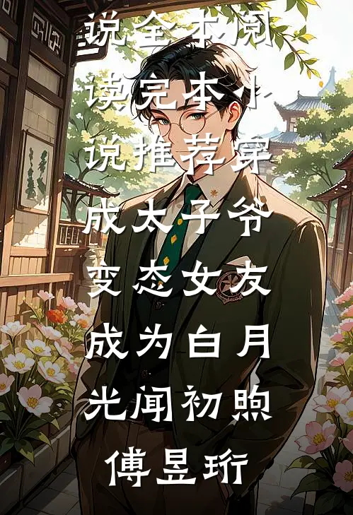穿成太子爷变态女友，成为白月光闻初煦傅昱珩免费小说全本阅读_完本小说推荐穿成太子爷变态女友，成为白月光(闻初煦傅昱珩)