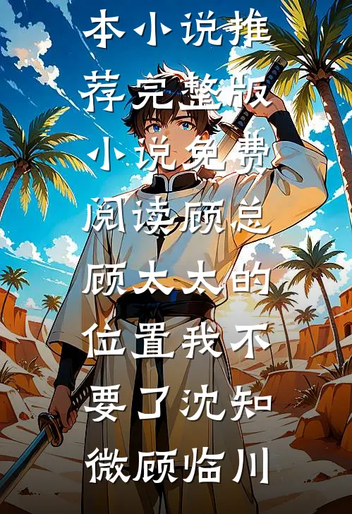 顾总，顾太太的位置我不要了沈知微顾临川最新完本小说推荐_完整版小说免费阅读顾总，顾太太的位置我不要了(沈知微顾临川)