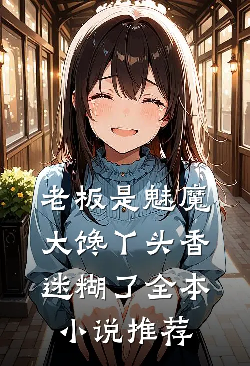 老板是魅魔，大馋丫头香迷糊了全本小说推荐
