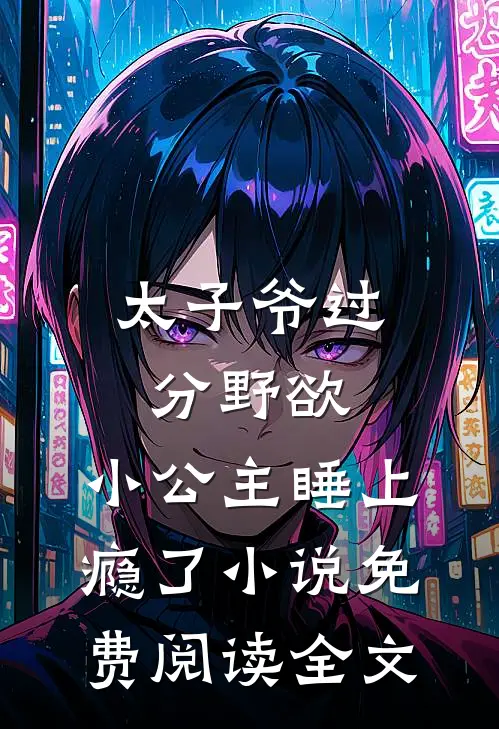 太子爷过分野欲，小公主睡上瘾了小说免费阅读全文