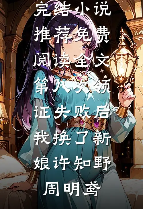 第八次领证失败后，我换了新娘许知野周明鸢最新完结小说推荐_免费阅读全文第八次领证失败后，我换了新娘(许知野周明鸢)