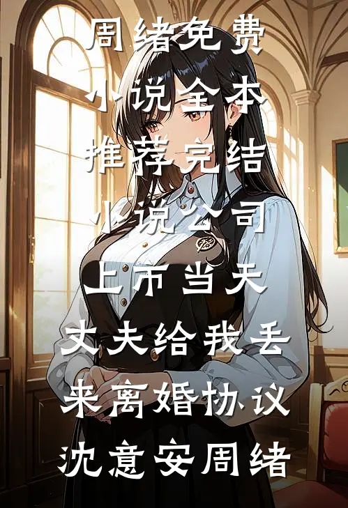 公司上市当天，丈夫给我丢来离婚协议沈意安周绪免费小说全本_推荐完结小说公司上市当天，丈夫给我丢来离婚协议沈意安周绪