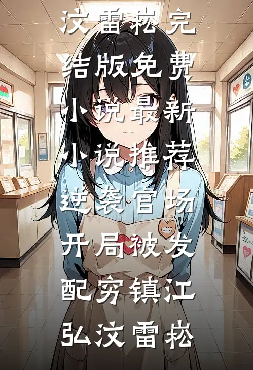 逆袭官场，开局被发配穷镇江弘汶雷崧完结版免费小说_最新小说推荐逆袭官场，开局被发配穷镇(江弘汶雷崧)
