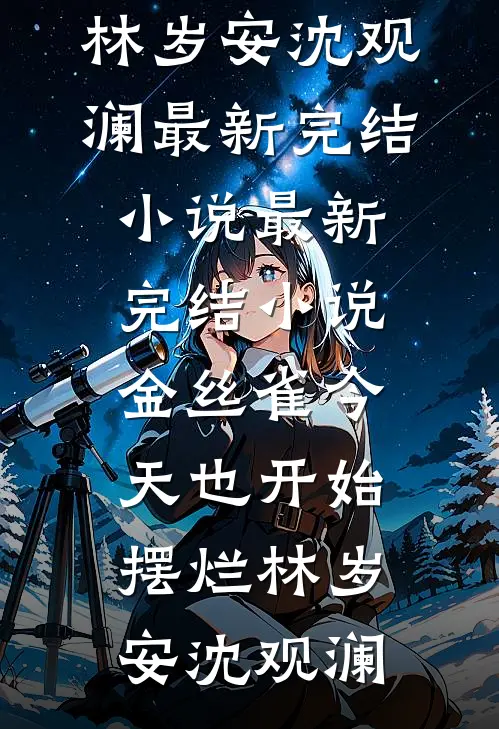 金丝雀今天也开始摆烂(林岁安沈观澜)最新完结小说_最新完结小说金丝雀今天也开始摆烂林岁安沈观澜