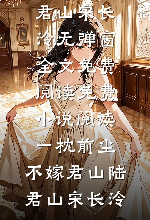 一枕前尘，不嫁君山(陆君山宋长泠)无弹窗全文免费阅读_免费小说阅读一枕前尘，不嫁君山陆君山宋长泠