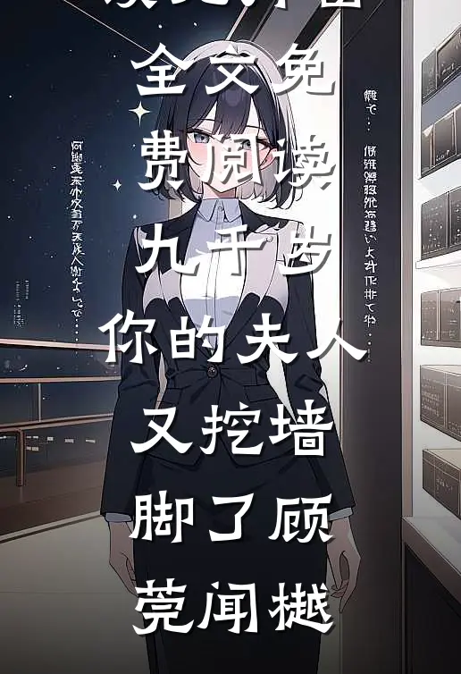 九千岁，你的夫人又挖墙脚了(顾莞闻樾)免费小说全文阅读_无弹窗全文免费阅读九千岁，你的夫人又挖墙脚了顾莞闻樾