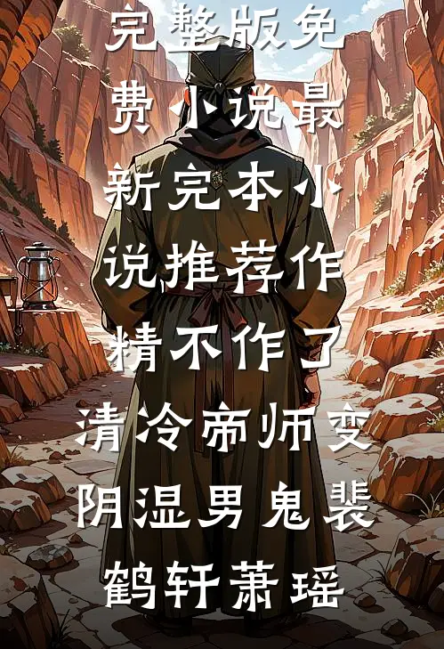 作精不作了，清冷帝师变阴湿男鬼(裴鹤轩萧瑶)完整版免费小说_最新完本小说推荐作精不作了，清冷帝师变阴湿男鬼裴鹤轩萧瑶