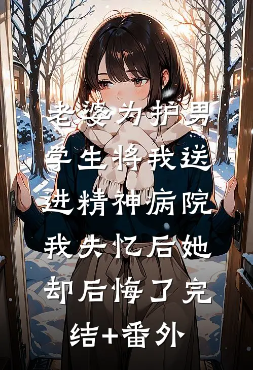 老婆为护男学生将我送进精神病院，我失忆后她却后悔了完结+番外