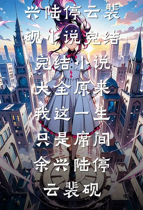 原来我这一生，只是席间余兴(陆停云裴砚)小说完结_完结小说大全原来我这一生，只是席间余兴陆停云裴砚