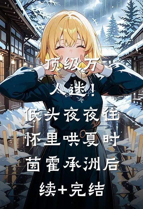 顶级万人迷！低头，夜夜往怀里哄夏时茵霍承洲后续+完结