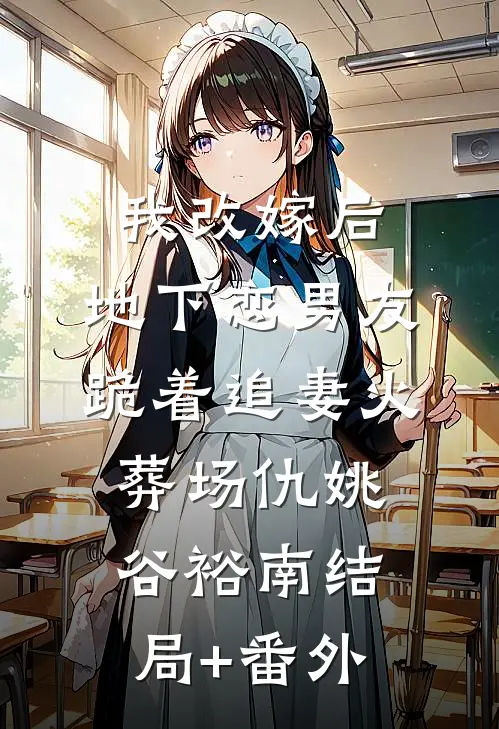 我改嫁后，地下恋男友跪着追妻火葬场仇姚谷裕南结局+番外