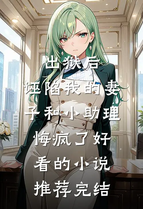出狱后，诬陷我的妻子和小助理悔疯了好看的小说推荐完结