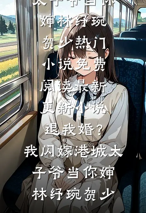 退我婚？我闪嫁港城太子爷当你婶林纾琬贺少热门小说免费阅读_最新更新小说退我婚？我闪嫁港城太子爷当你婶(林纾琬贺少)