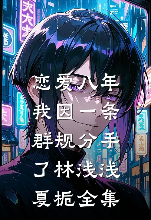 恋爱八年，我因一条群规分手了林浅浅夏栀全集