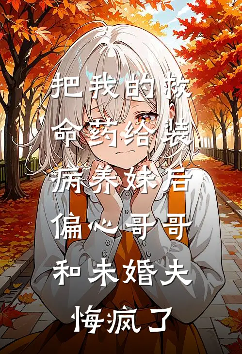 把我的救命药给装病养妹后，偏心哥哥和未婚夫悔疯了