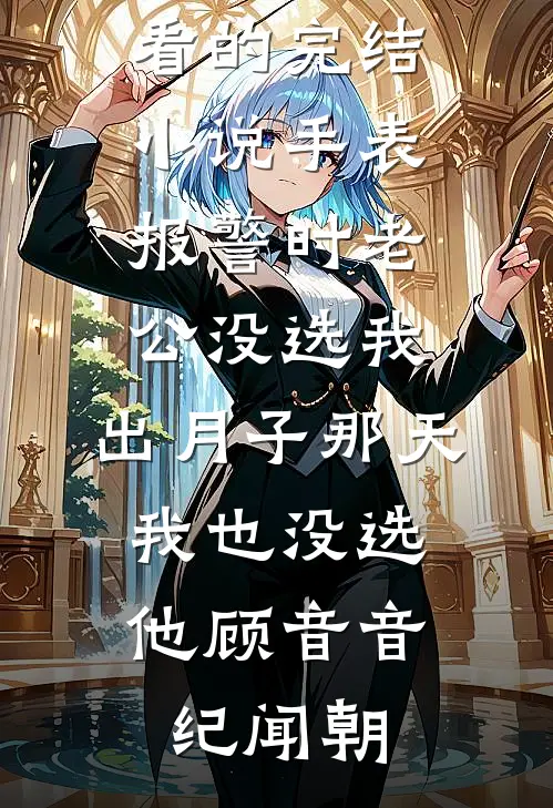 手表报警时老公没选我，出月子那天，我也没选他顾音音纪闻朝免费小说笔趣阁_好看的完结小说手表报警时老公没选我，出月子那天，我也没选他顾音音纪闻朝