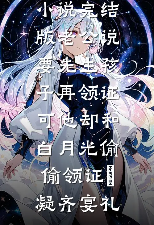 老公说要先生孩子再领证，可他却和白月光偷偷领证晩凝齐宴礼无弹窗小说免费阅读_免费小说完结版老公说要先生孩子再领证，可他却和白月光偷偷领证晩凝齐宴礼