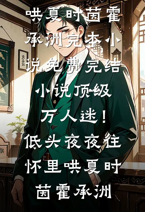 顶级万人迷！低头，夜夜往怀里哄夏时茵霍承洲完本小说免费_完结小说顶级万人迷！低头，夜夜往怀里哄(夏时茵霍承洲)