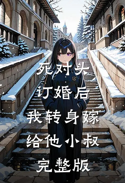死对头订婚后，我转身嫁给他小叔完整版