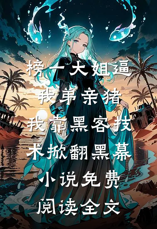 榜一大姐逼我弟亲猪，我靠黑客技术掀翻黑幕小说免费阅读全文