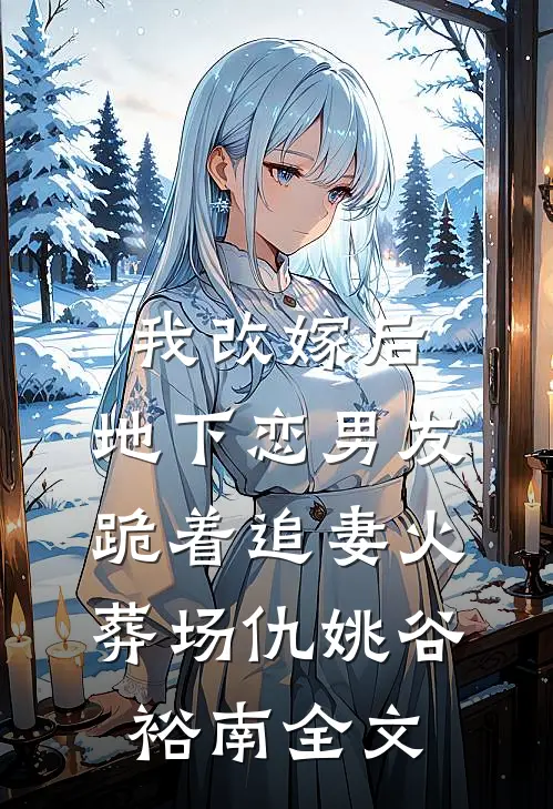 我改嫁后，地下恋男友跪着追妻火葬场仇姚谷裕南全文
