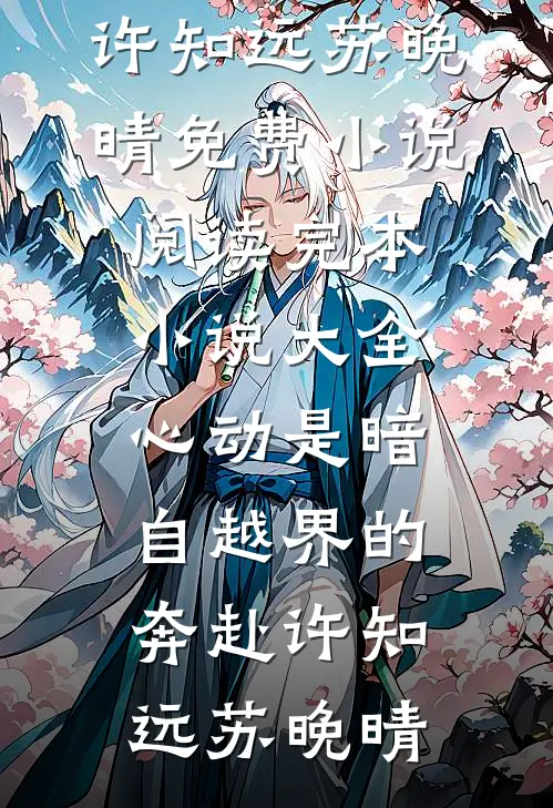 心动是暗自越界的奔赴(许知远苏晚晴)免费小说阅读_完本小说大全心动是暗自越界的奔赴(许知远苏晚晴)