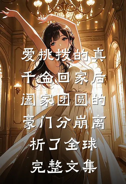 爱挑拨的真千金回家后，阖家团圆的豪门分崩离析了全球完整文集