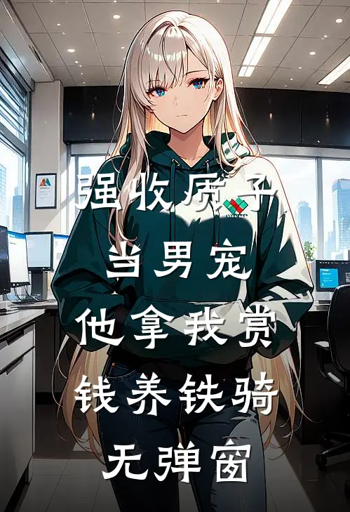 强收质子当男宠，他拿我赏钱养铁骑无弹窗