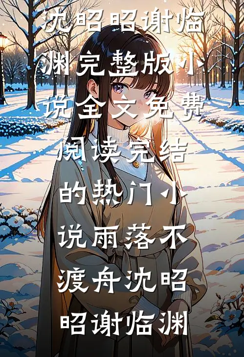 雨落不渡舟沈昭昭谢临渊完整版小说全文免费阅读_完结的热门小说雨落不渡舟(沈昭昭谢临渊)