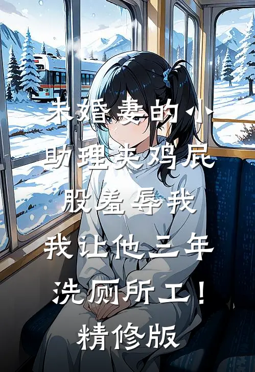 未婚妻的小助理夹鸡屁股羞辱我，我让他三年洗厕所工！精修版