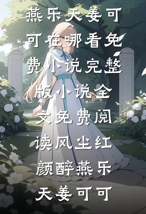 风尘红颜醉燕乐天姜可可在哪看免费小说_完整版小说全文免费阅读风尘红颜醉(燕乐天姜可可)