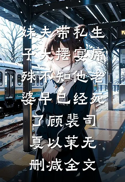 妹夫带私生子大摆宴席，殊不知他老婆早已经死了顾裴司夏以茉无删减全文