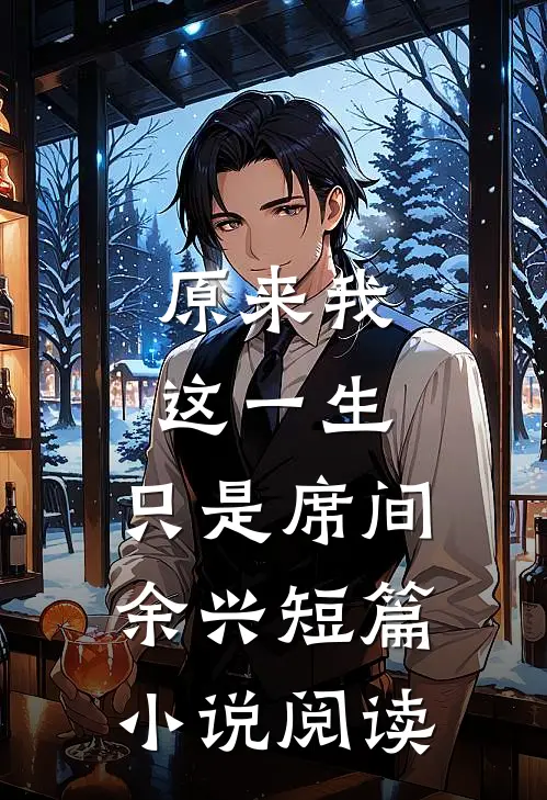 原来我这一生，只是席间余兴短篇小说阅读
