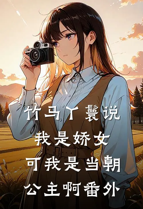 竹马丫鬟说我是娇女，可我是当朝公主啊番外