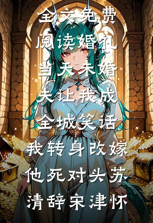 婚礼当天未婚夫让我成全城笑话，我转身改嫁他死对头(苏清辞宋津怀)全本免费完结小说_无弹窗全文免费阅读婚礼当天未婚夫让我成全城笑话，我转身改嫁他死对头(苏清辞宋津怀)