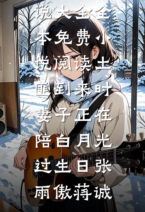 土匪到来时，妻子正在陪白月光过生日(张雨傲蒋诚)完结小说大全_全本免费小说阅读土匪到来时，妻子正在陪白月光过生日张雨傲蒋诚