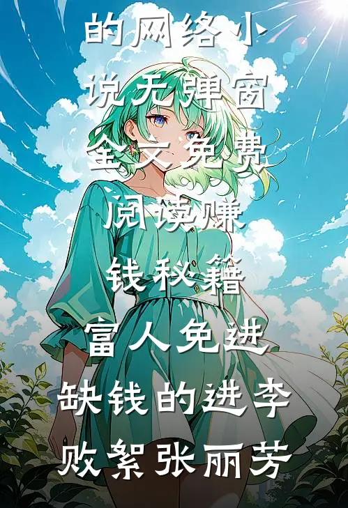 赚钱秘籍，富人免进，缺钱的进(李败絮张丽芳)热门的网络小说_无弹窗全文免费阅读赚钱秘籍，富人免进，缺钱的进李败絮张丽芳