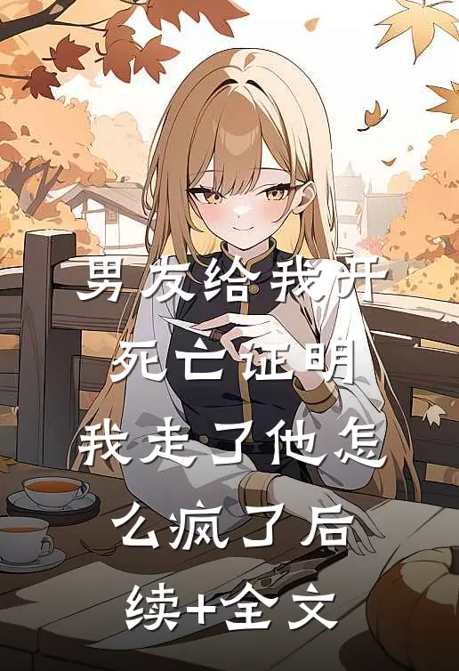 男友给我开死亡证明，我走了他怎么疯了后续+全文