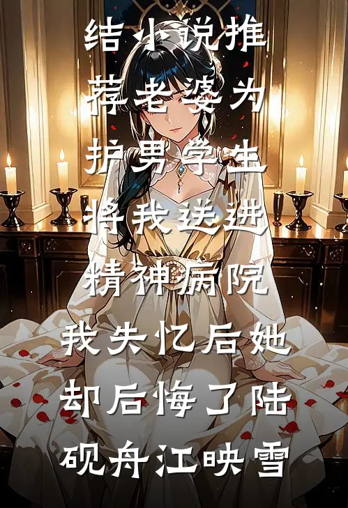老婆为护男学生将我送进精神病院，我失忆后她却后悔了陆砚舟江映雪阅读免费小说_最新完结小说推荐老婆为护男学生将我送进精神病院，我失忆后她却后悔了(陆砚舟江映雪)