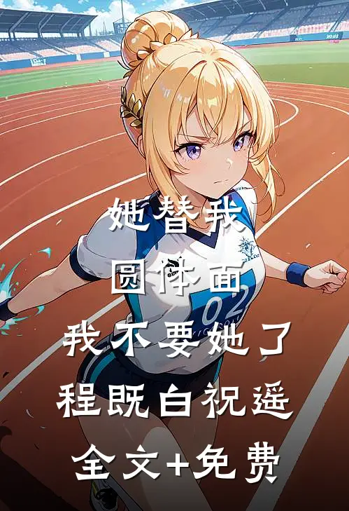 她替我圆体面，我不要她了程既白祝遥全文+免费