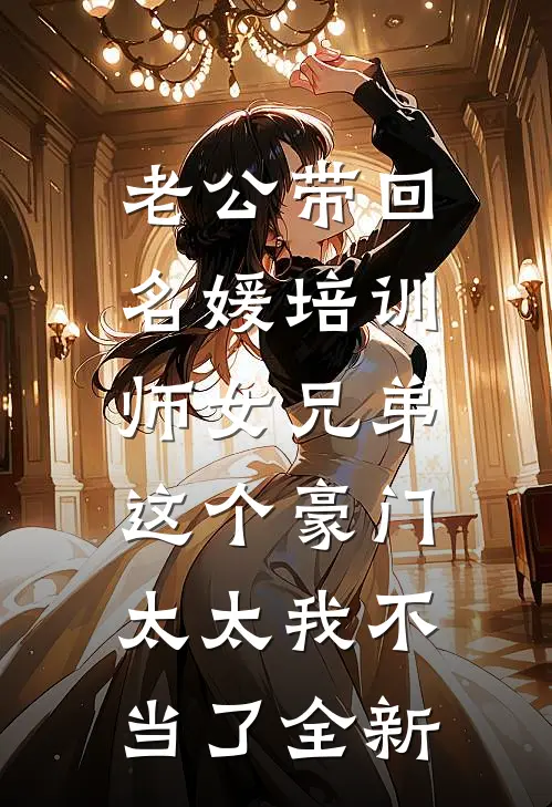 老公带回名媛培训师女兄弟，这个豪门太太我不当了全新